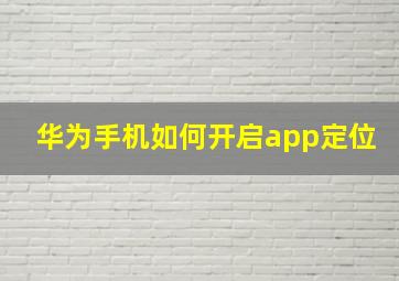 华为手机如何开启app定位