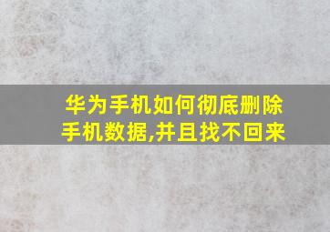 华为手机如何彻底删除手机数据,并且找不回来