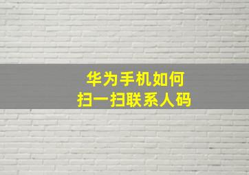 华为手机如何扫一扫联系人码