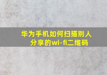 华为手机如何扫描别人分享的wi-fi二维码