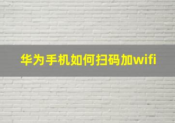 华为手机如何扫码加wifi