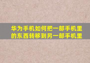 华为手机如何把一部手机里的东西转移到另一部手机里