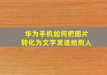 华为手机如何把图片转化为文字发送给别人