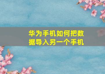 华为手机如何把数据导入另一个手机