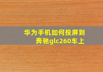 华为手机如何投屏到奔驰glc260车上