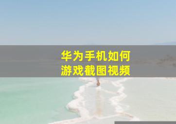 华为手机如何游戏截图视频