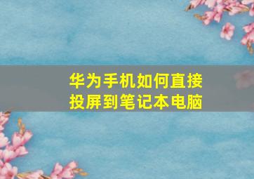 华为手机如何直接投屏到笔记本电脑