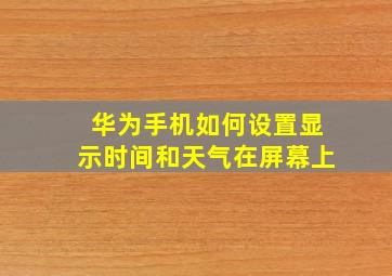 华为手机如何设置显示时间和天气在屏幕上