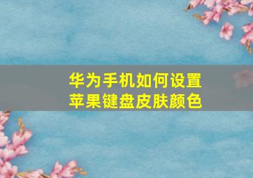 华为手机如何设置苹果键盘皮肤颜色