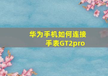 华为手机如何连接手表GT2pro