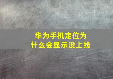 华为手机定位为什么会显示没上线