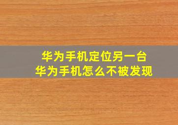 华为手机定位另一台华为手机怎么不被发现