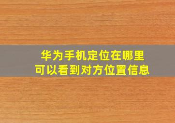 华为手机定位在哪里可以看到对方位置信息