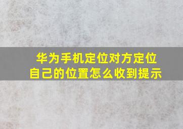 华为手机定位对方定位自己的位置怎么收到提示