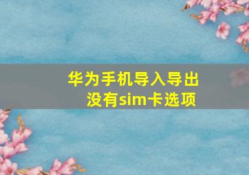 华为手机导入导出没有sim卡选项