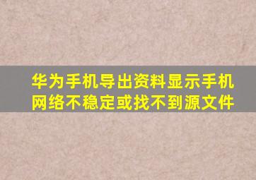 华为手机导出资料显示手机网络不稳定或找不到源文件