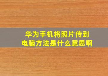 华为手机将照片传到电脑方法是什么意思啊