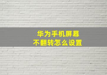 华为手机屏幕不翻转怎么设置