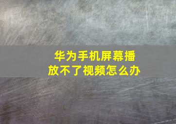 华为手机屏幕播放不了视频怎么办