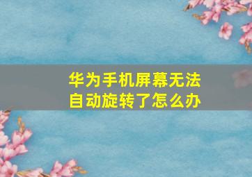 华为手机屏幕无法自动旋转了怎么办