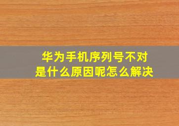 华为手机序列号不对是什么原因呢怎么解决