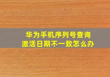 华为手机序列号查询激活日期不一致怎么办