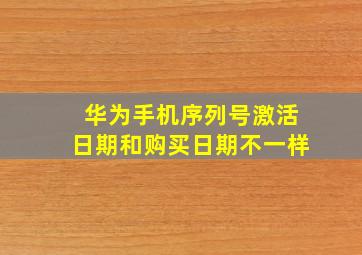 华为手机序列号激活日期和购买日期不一样