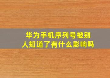 华为手机序列号被别人知道了有什么影响吗