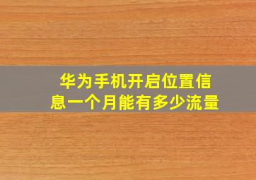 华为手机开启位置信息一个月能有多少流量