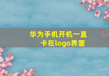 华为手机开机一直卡在logo界面