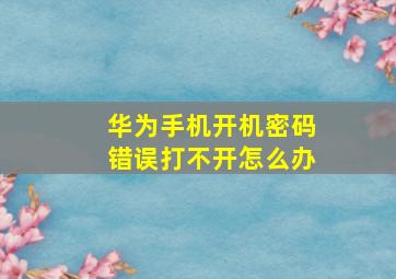 华为手机开机密码错误打不开怎么办