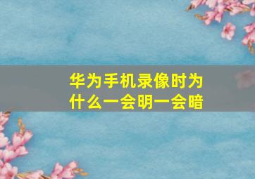 华为手机录像时为什么一会明一会暗