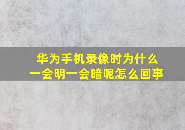 华为手机录像时为什么一会明一会暗呢怎么回事