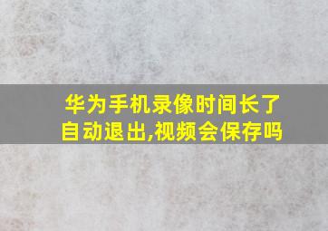 华为手机录像时间长了自动退出,视频会保存吗