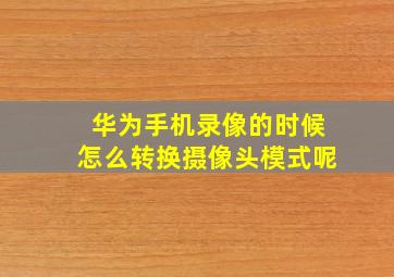 华为手机录像的时候怎么转换摄像头模式呢