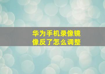 华为手机录像镜像反了怎么调整