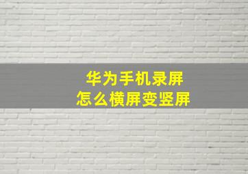 华为手机录屏怎么横屏变竖屏