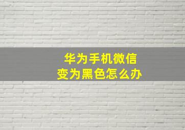 华为手机微信变为黑色怎么办