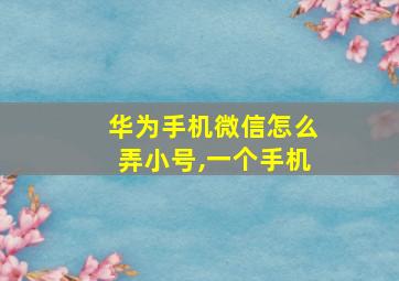 华为手机微信怎么弄小号,一个手机