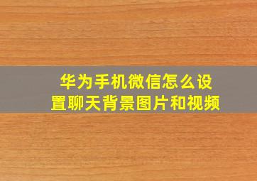 华为手机微信怎么设置聊天背景图片和视频