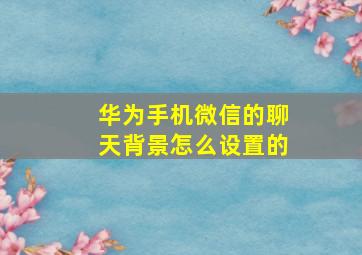 华为手机微信的聊天背景怎么设置的