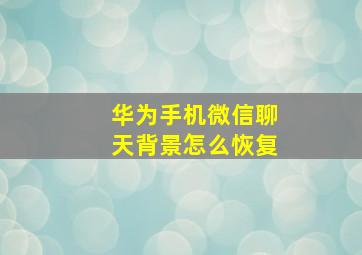 华为手机微信聊天背景怎么恢复