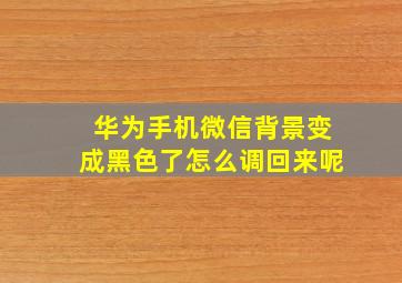 华为手机微信背景变成黑色了怎么调回来呢