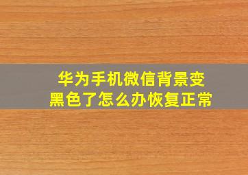 华为手机微信背景变黑色了怎么办恢复正常