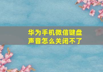 华为手机微信键盘声音怎么关闭不了