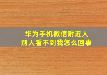 华为手机微信附近人别人看不到我怎么回事