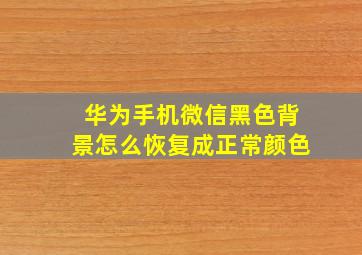 华为手机微信黑色背景怎么恢复成正常颜色