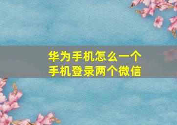 华为手机怎么一个手机登录两个微信