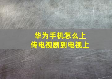 华为手机怎么上传电视剧到电视上