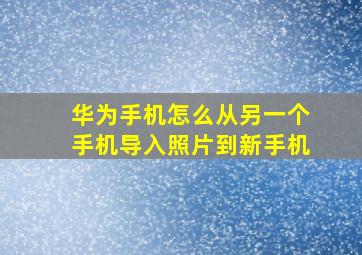 华为手机怎么从另一个手机导入照片到新手机